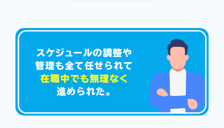 スケジュールの調整や
管理も全て任せられて
在職中でも無理なく
進められた。