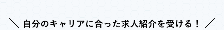 自分のキャリアに合った求人紹介を受ける!/